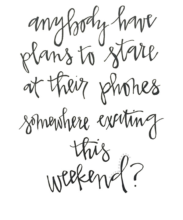 anybody have plans to stare at their phones somewhere exciting this weekend quote