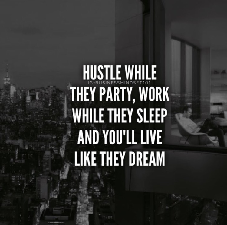 Hustle while they work, Work while they sleep, and you'll live like they dream